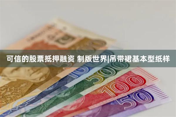 可信的股票抵押融资 制版世界|吊带裙基本型纸样