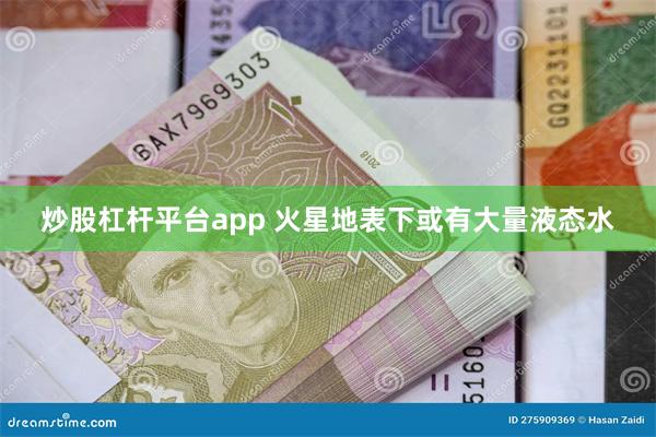 炒股杠杆平台app 火星地表下或有大量液态水