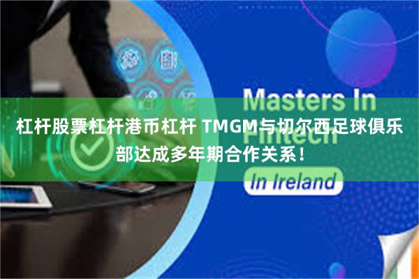 杠杆股票杠杆港币杠杆 TMGM与切尔西足球俱乐部达成多年期合作关系！