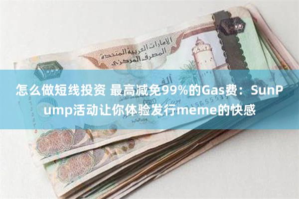 怎么做短线投资 最高减免99%的Gas费：SunPump活动让你体验发行meme的快感