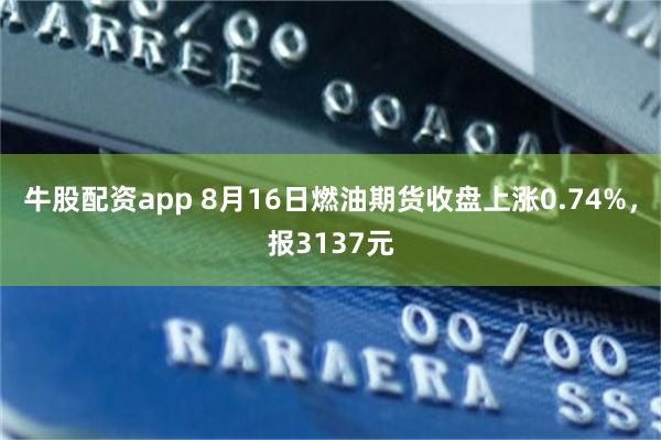 牛股配资app 8月16日燃油期货收盘上涨0.74%，报3137元