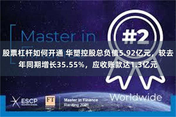 股票杠杆如何开通 华塑控股总负债5.92亿元，较去年同期增长35.55%，应收账款达1.3亿元