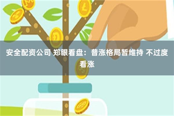 安全配资公司 郑眼看盘：普涨格局暂维持 不过度看涨